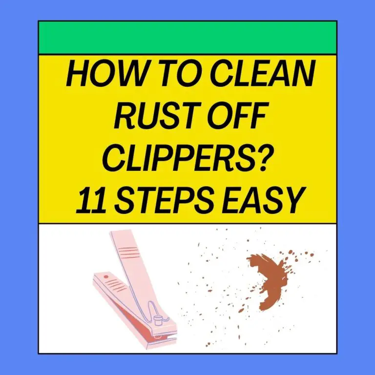 How To Clean Rust Off Clippers? 11 Steps Easy Guide